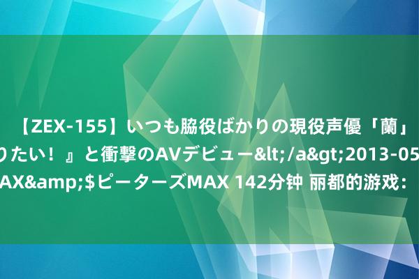 【ZEX-155】いつも脇役ばかりの現役声優「蘭」が『私も主役になりたい！』と衝撃のAVデビュー</a>2013-05-20ピーターズMAX&$ピーターズMAX 142分钟 丽都的游戏：《黑听说：悟空》海外媒体评分汇总