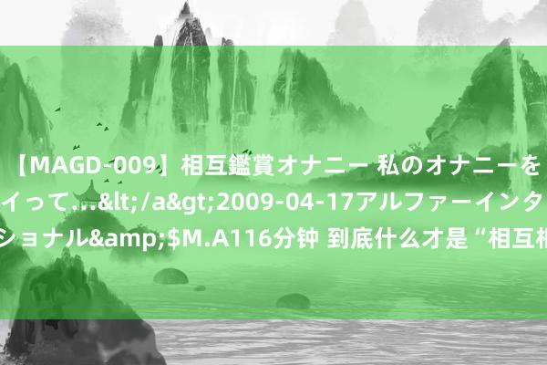 【MAGD-009】相互鑑賞オナニー 私のオナニーを見ながら、あなたもイって…</a>2009-04-17アルファーインターナショナル&$M.A116分钟 到底什么才是“相互相爱”？对平静爱情的心理学解读