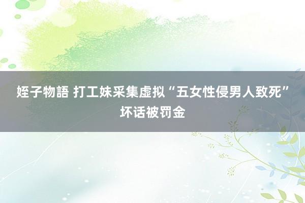 姪子物語 打工妹采集虚拟“五女性侵男人致死”坏话被罚金