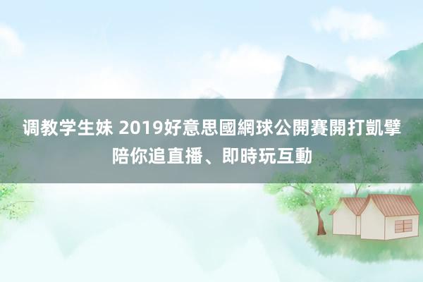 调教学生妹 2019好意思國網球公開賽開打　凱擘陪你追直播、即時玩互動