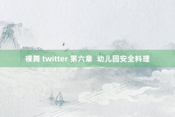 裸舞 twitter 第六章  幼儿园安全料理