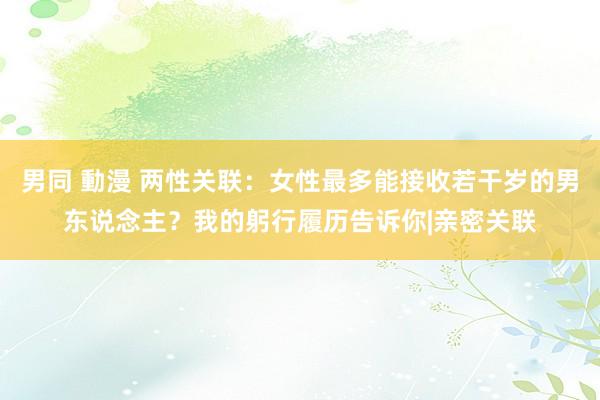 男同 動漫 两性关联：女性最多能接收若干岁的男东说念主？我的躬行履历告诉你|亲密关联