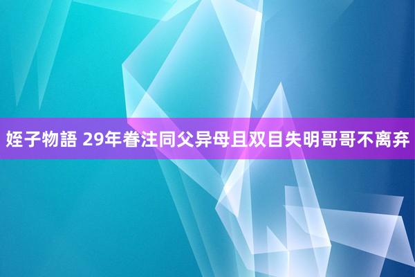 姪子物語 29年眷注同父异母且双目失明哥哥不离弃