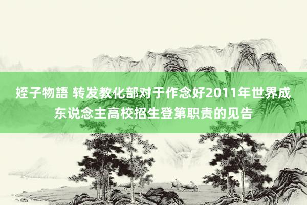 姪子物語 转发教化部对于作念好2011年世界成东说念主高校招生登第职责的见告