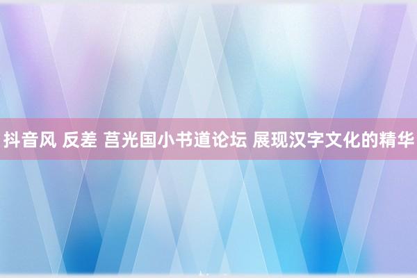 抖音风 反差 莒光国小书道论坛 展现汉字文化的精华