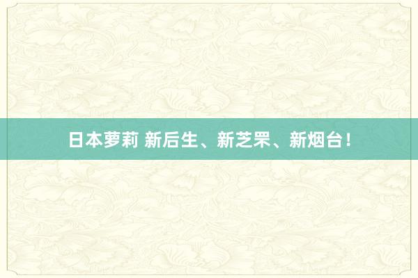 日本萝莉 新后生、新芝罘、新烟台！