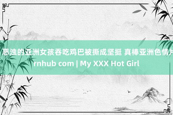 拳交 恶浊的亚洲女孩吞吃鸡巴被撕成坚挺 真棒亚洲色情片 pornhub com | My XXX Hot Girl