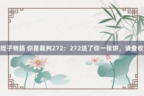 姪子物語 你是裁判272：272送了你一张饼，请查收